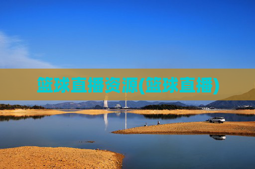 篮球直播资源(篮球直播)