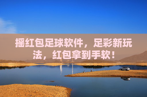 摇红包足球软件,足彩新玩法,红包拿到手软!