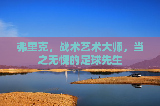 弗里克,战术艺术大师,当之无愧的足球先生