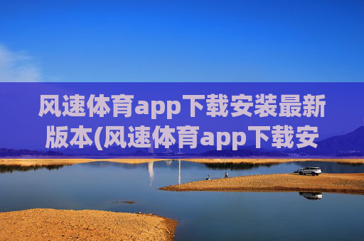 风速体育app下载安装最新版本(风速体育app下载安装最新版本.jica.中国)