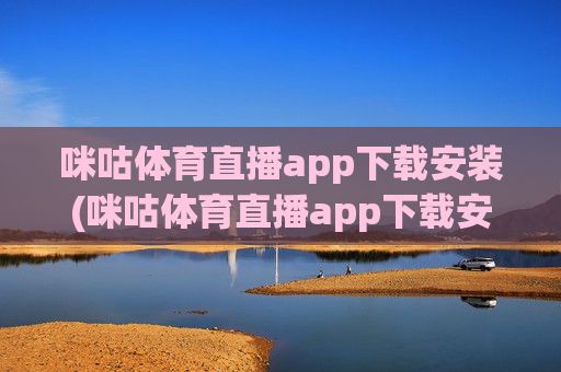 咪咕体育直播app下载安装(咪咕体育直播app下载安装)