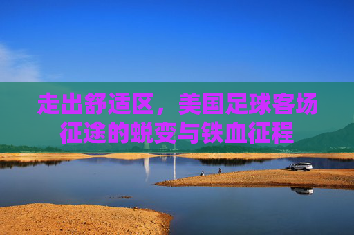 走出舒适区,美国足球客场征途的蜕变与铁血征程