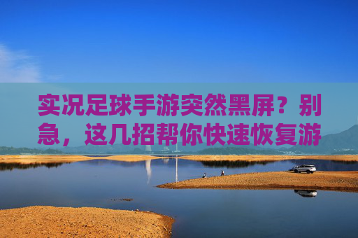 实况足球手游突然黑屏?别急,这几招帮你快速恢复游戏!