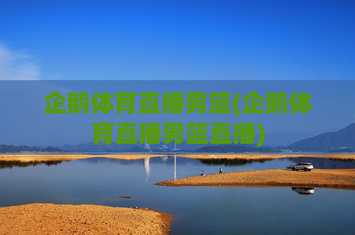 企鹅体育直播男篮(企鹅体育直播男篮直播)