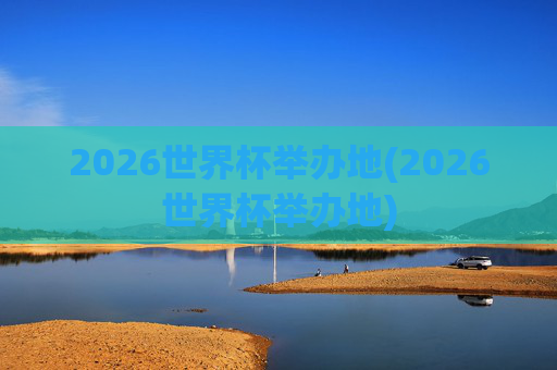 2026世界杯举办地(2026世界杯举办地)
