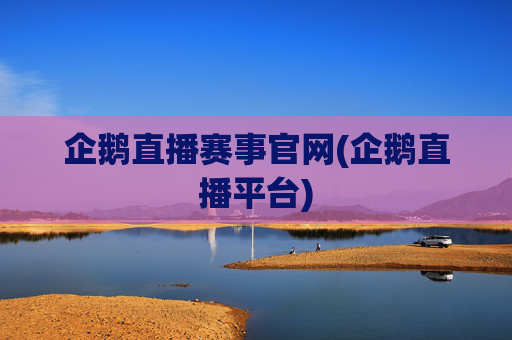 企鹅直播赛事官网(企鹅直播平台)