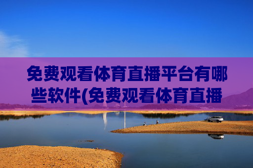 免费观看体育直播平台有哪些软件(免费观看体育直播平台有哪些软件可以看)