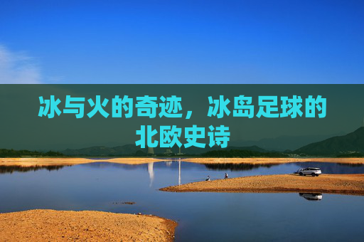 冰与火的奇迹,冰岛足球的北欧史诗
