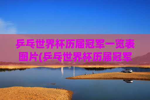 乒乓世界杯历届冠军一览表图片(乒乓世界杯历届冠军一览表图片大全)