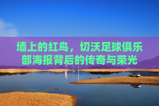 墙上的红鸟,切沃足球俱乐部海报背后的传奇与荣光