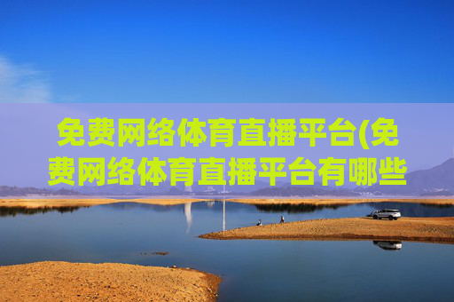 免费网络体育直播平台(免费网络体育直播平台有哪些)