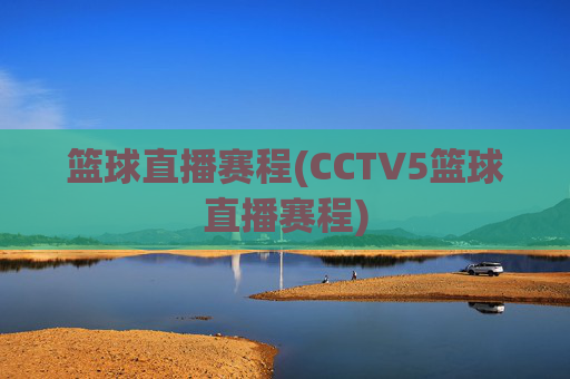 篮球直播赛程(CCTV5篮球直播赛程)