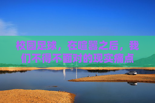 校园足球，在喧嚣之后，我们不得不面对的现实痛点