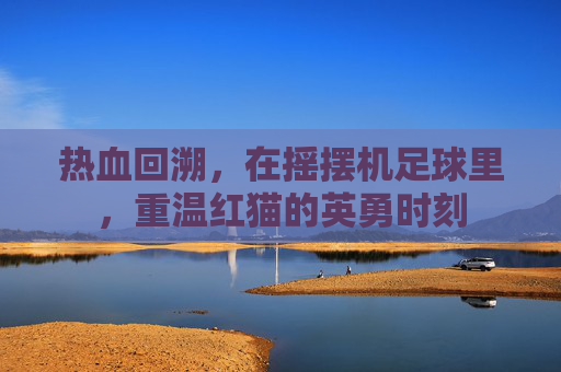 热血回溯,在摇摆机足球里,重温红猫的英勇时刻