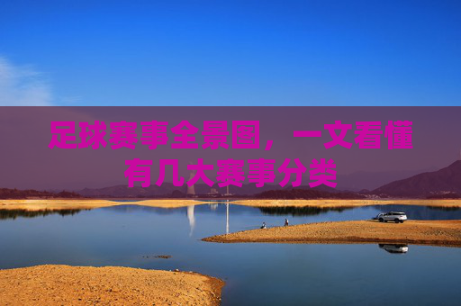 足球赛事全景图，一文看懂有几大赛事分类