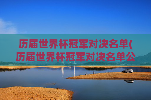 历届世界杯冠军对决名单(历届世界杯冠军对决名单公布)