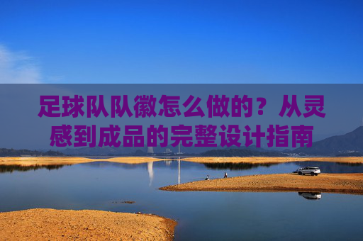 足球队队徽怎么做的?从灵感到成品的完整设计指南