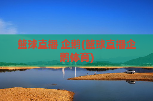 篮球直播 企鹅(篮球直播企鹅体育)