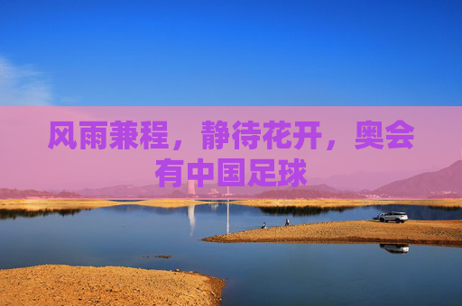 风雨兼程,静待花开,奥会有中国足球