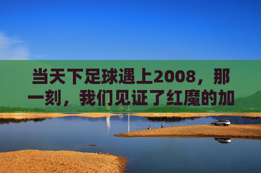当天下足球遇上2008，那一刻，我们见证了红魔的加冕
