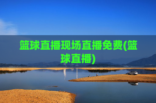 篮球直播现场直播免费(篮球直播)