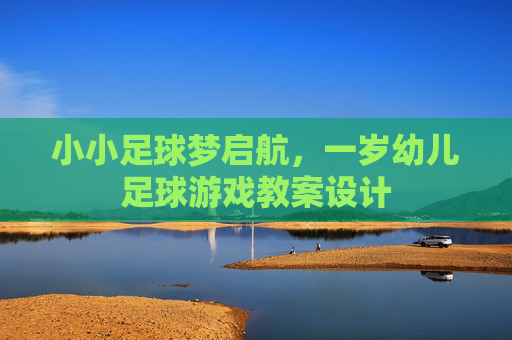 小小足球梦启航,一岁幼儿足球游戏教案设计
