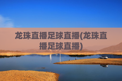 龙珠直播足球直播(龙珠直播足球直播)