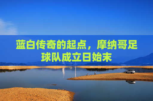 蓝白传奇的起点,摩纳哥足球队成立日始末