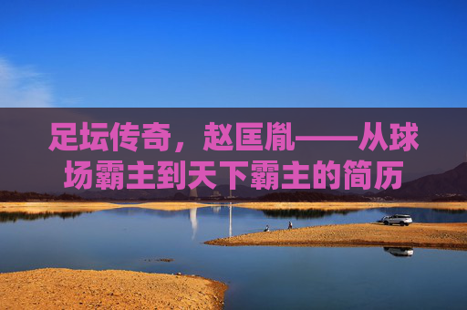 足坛传奇,赵匡胤——从球场霸主到天下霸主的简历
