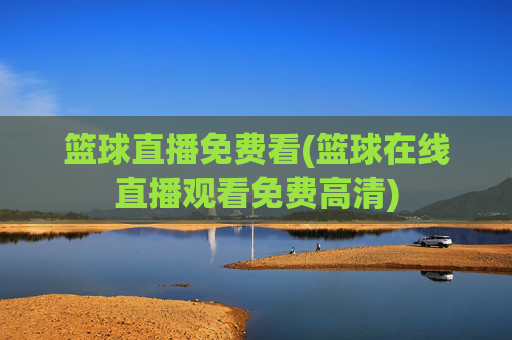 篮球直播免费看(篮球在线直播观看免费高清)