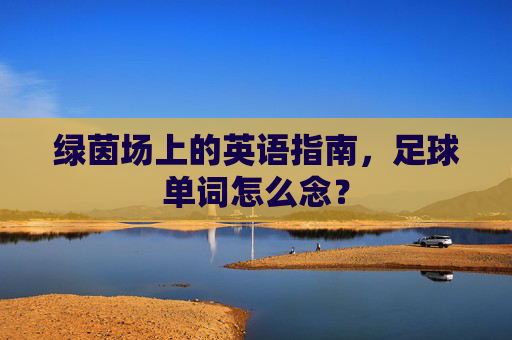 绿茵场上的英语指南,足球单词怎么念?