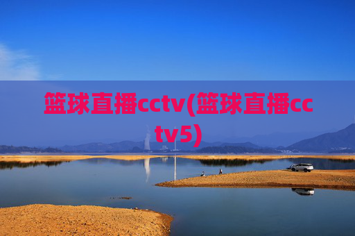 篮球直播cctv(篮球直播cctv5)