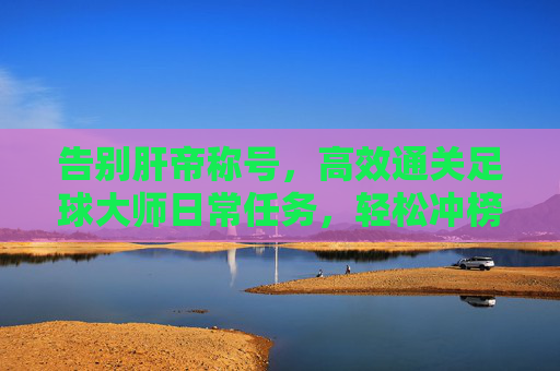 告别肝帝称号,高效通关足球大师日常任务,轻松冲榜