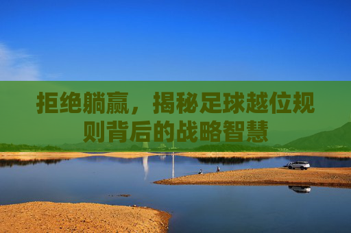 拒绝躺赢,揭秘足球越位规则背后的战略智慧