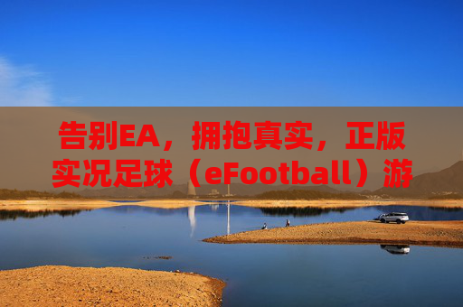 告别EA,拥抱真实,正版实况足球(eFootball)游玩全攻略