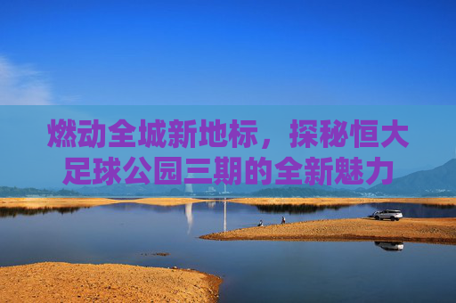 燃动全城新地标,探秘恒大足球公园三期的全新魅力