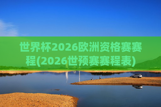 世界杯2026欧洲资格赛赛程(2026世预赛赛程表)
