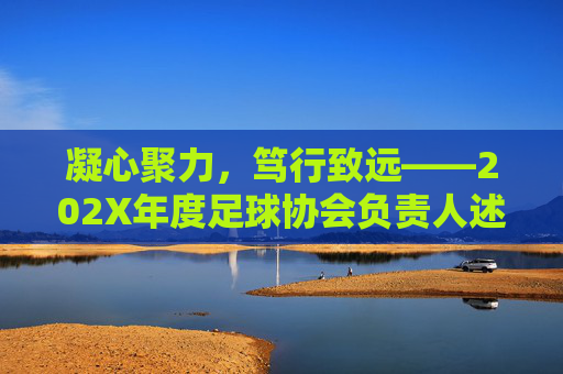 凝心聚力,笃行致远——202X年度足球协会负责人述职报告
