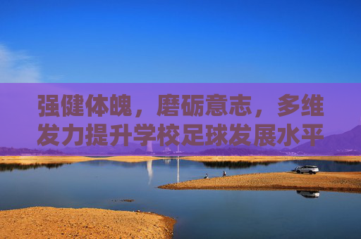 强健体魄,磨砺意志,多维发力提升学校足球发展水平