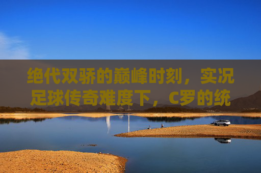 绝代双骄的巅峰时刻，实况足球传奇难度下，C罗的统治力与挑战