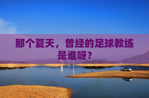 那个夏天,曾经的足球教练是谁呀?