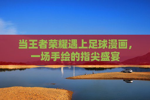 当王者荣耀遇上足球漫画,一场手绘的指尖盛宴