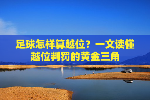 足球怎样算越位?一文读懂越位判罚的黄金三角