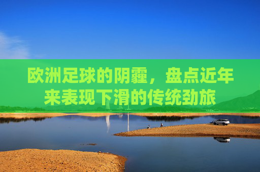 欧洲足球的阴霾，盘点近年来表现下滑的传统劲旅