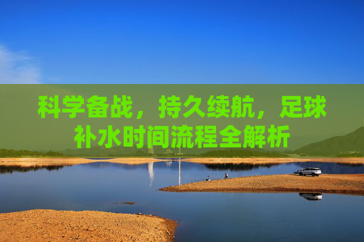 科学备战，持久续航，足球补水时间流程全解析