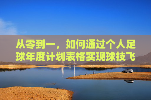 从零到一,如何通过个人足球年度计划表格实现球技飞跃