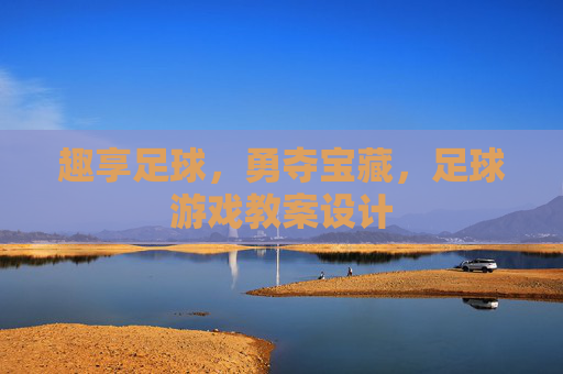 趣享足球,勇夺宝藏,足球游戏教案设计