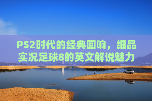 PS2时代的经典回响,细品实况足球8的英文解说魅力