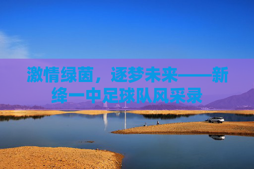 激情绿茵，逐梦未来——新绛一中足球队风采录