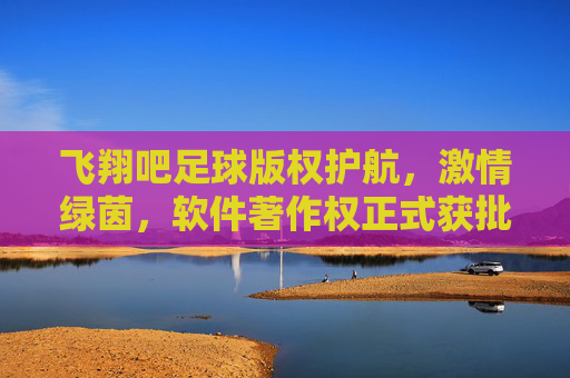 飞翔吧足球版权护航，激情绿茵，软件著作权正式获批